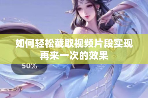 如何轻松截取视频片段实现再来一次的效果