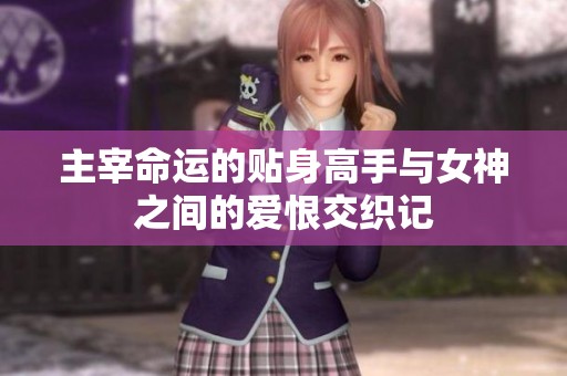 主宰命运的贴身高手与女神之间的爱恨交织记
