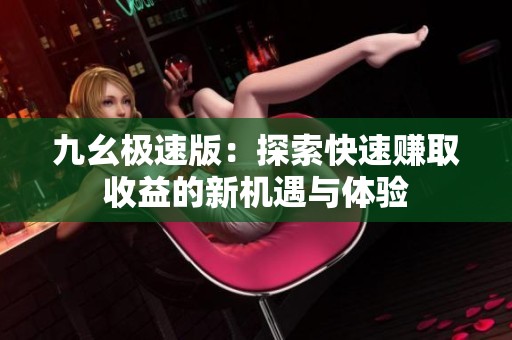 九幺极速版：探索快速赚取收益的新机遇与体验