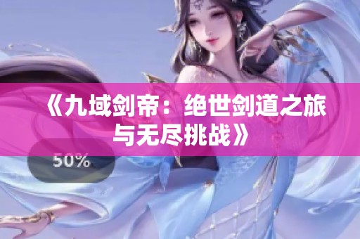 《九域剑帝：绝世剑道之旅与无尽挑战》