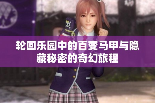 轮回乐园中的百变马甲与隐藏秘密的奇幻旅程