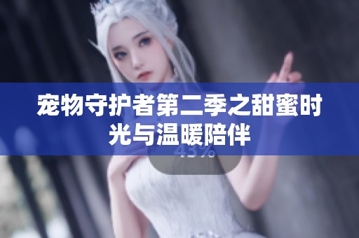 宠物守护者第二季之甜蜜时光与温暖陪伴