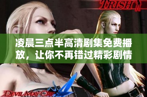 凌晨三点半高清剧集免费播放，让你不再错过精彩剧情