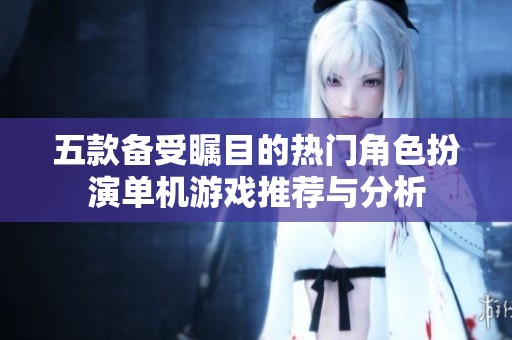五款备受瞩目的热门角色扮演单机游戏推荐与分析