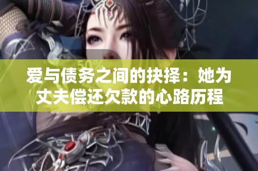 爱与债务之间的抉择：她为丈夫偿还欠款的心路历程