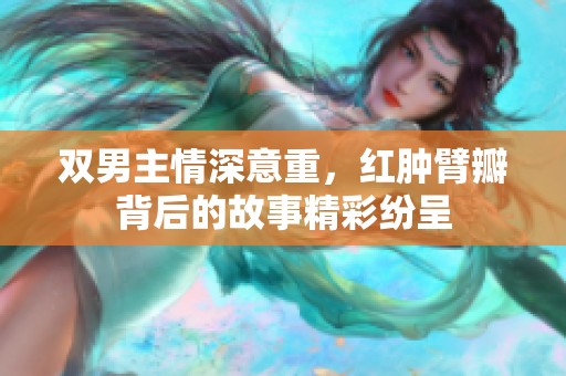 双男主情深意重，红肿臂瓣背后的故事精彩纷呈