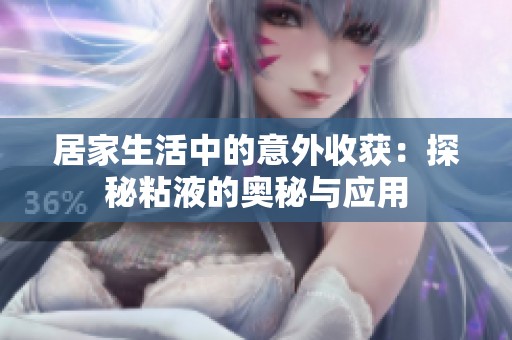 居家生活中的意外收获：探秘粘液的奥秘与应用