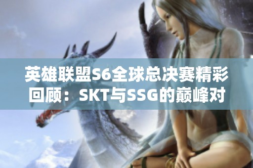 英雄联盟S6全球总决赛精彩回顾：SKT与SSG的巅峰对决