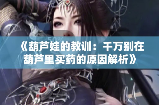 《葫芦娃的教训：千万别在葫芦里买药的原因解析》