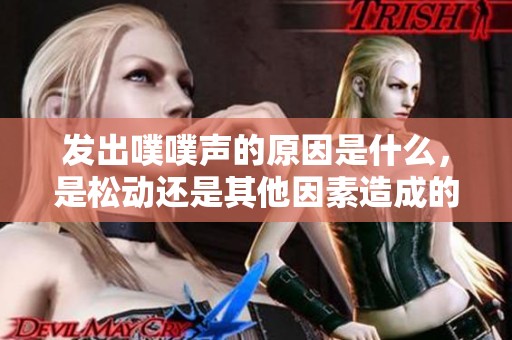发出噗噗声的原因是什么，是松动还是其他因素造成的