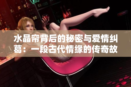 水晶帘背后的秘密与爱情纠葛：一段古代情缘的传奇故事