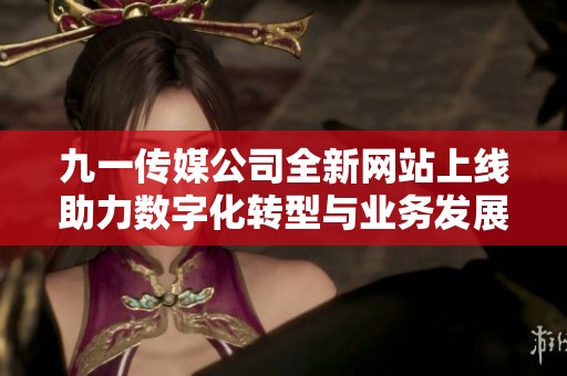 九一传媒公司全新网站上线助力数字化转型与业务发展