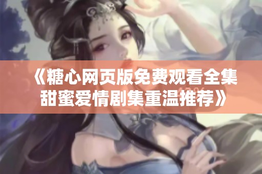 《糖心网页版免费观看全集 甜蜜爱情剧集重温推荐》