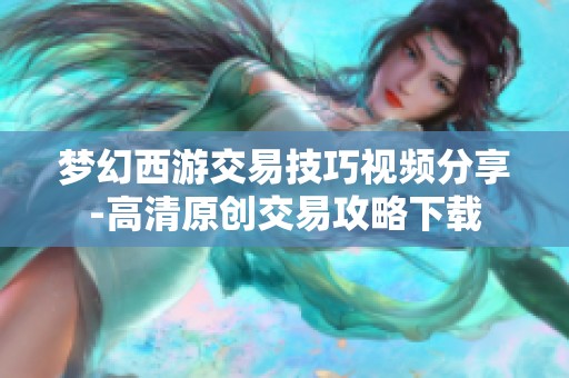 梦幻西游交易技巧视频分享-高清原创交易攻略下载