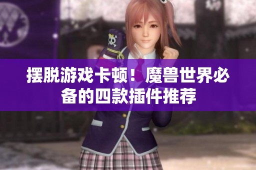 摆脱游戏卡顿！魔兽世界必备的四款插件推荐