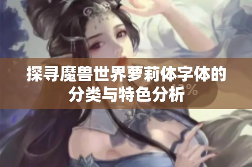 探寻魔兽世界萝莉体字体的分类与特色分析