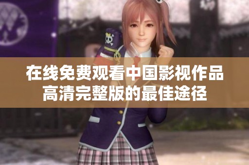 在线免费观看中国影视作品高清完整版的最佳途径