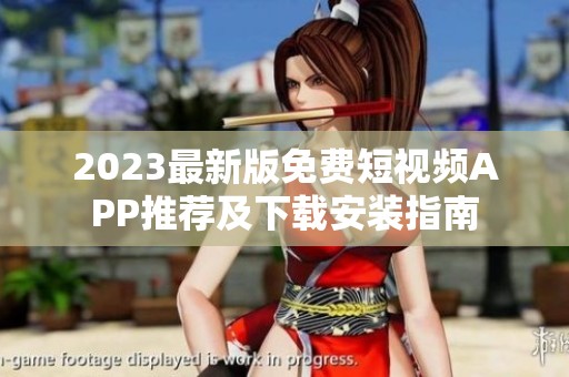 2023最新版免费短视频APP推荐及下载安装指南
