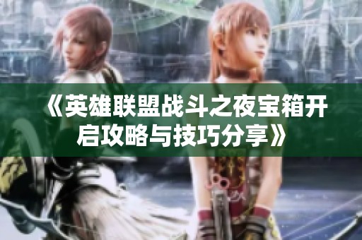 《英雄联盟战斗之夜宝箱开启攻略与技巧分享》
