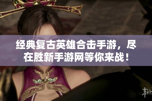 经典复古英雄合击手游，尽在胜新手游网等你来战！