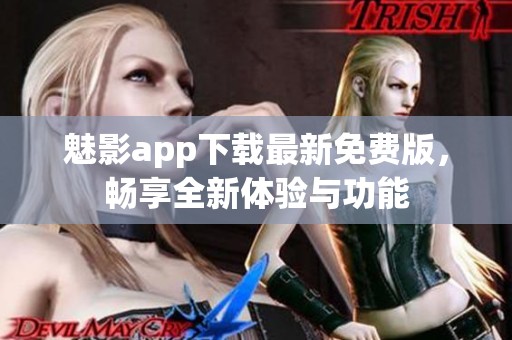 魅影app下载最新免费版，畅享全新体验与功能
