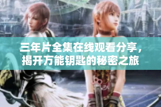 三年片全集在线观看分享，揭开万能钥匙的秘密之旅