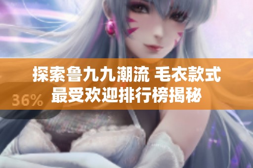 探索鲁九九潮流 毛衣款式最受欢迎排行榜揭秘