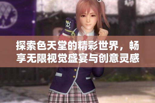探索色天堂的精彩世界，畅享无限视觉盛宴与创意灵感
