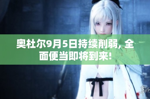 奥杜尔9月5日持续削弱, 全面便当即将到来!