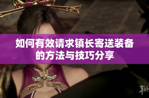 如何有效请求镇长寄送装备的方法与技巧分享