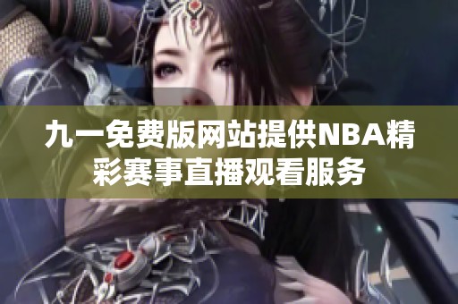 九一免费版网站提供NBA精彩赛事直播观看服务