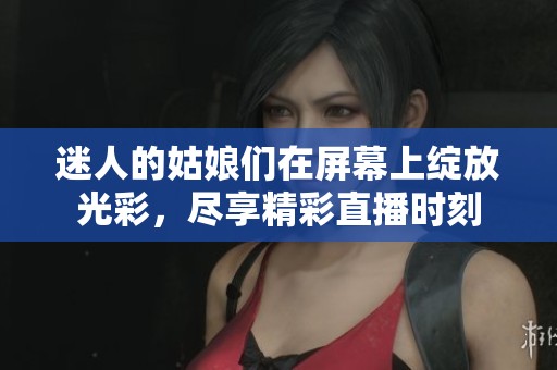 迷人的姑娘们在屏幕上绽放光彩，尽享精彩直播时刻