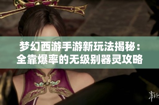 梦幻西游手游新玩法揭秘：全靠爆率的无级别器灵攻略解析