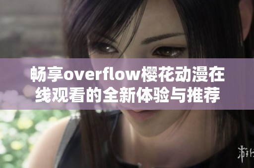 畅享overflow樱花动漫在线观看的全新体验与推荐