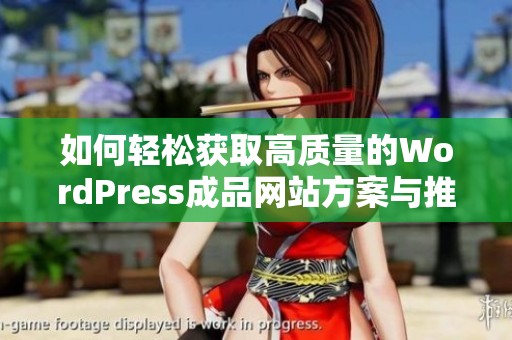 如何轻松获取高质量的WordPress成品网站方案与推荐