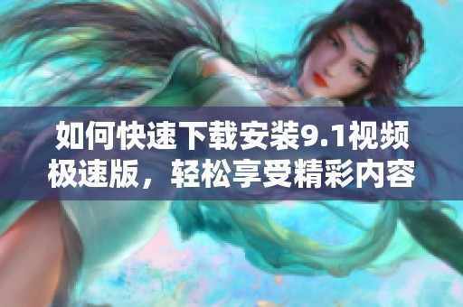 如何快速下载安装9.1视频极速版，轻松享受精彩内容