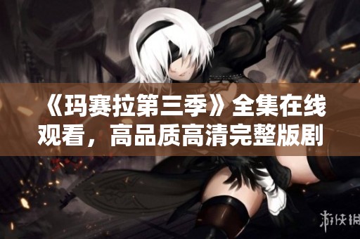 《玛赛拉第三季》全集在线观看，高品质高清完整版剧集分享