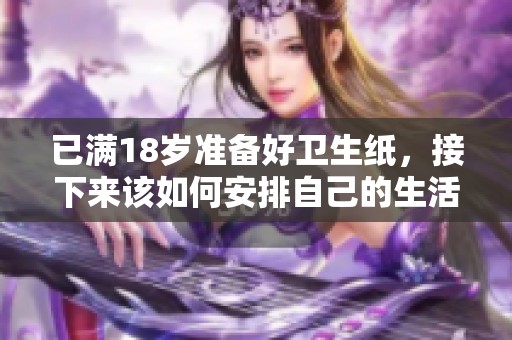 已满18岁准备好卫生纸，接下来该如何安排自己的生活呢