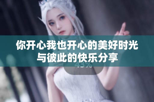 你开心我也开心的美好时光与彼此的快乐分享