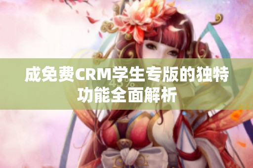 成免费CRM学生专版的独特功能全面解析