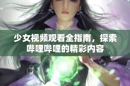 少女视频观看全指南，探索哔哩哔哩的精彩内容