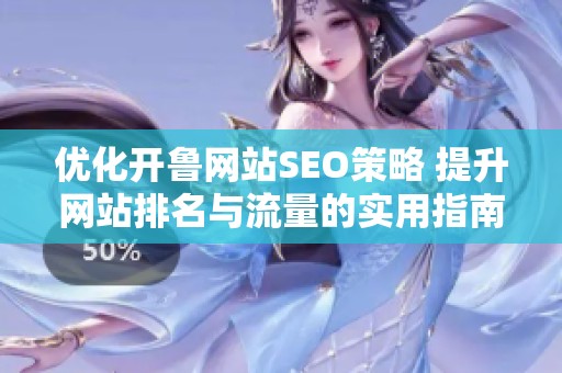 优化开鲁网站SEO策略 提升网站排名与流量的实用指南
