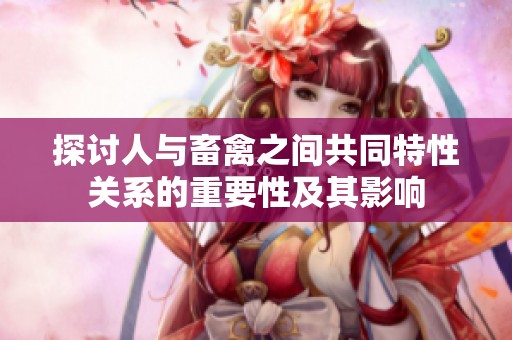探讨人与畜禽之间共同特性关系的重要性及其影响