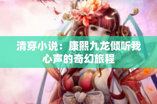 清穿小说：康熙九龙倾听我心声的奇幻旅程