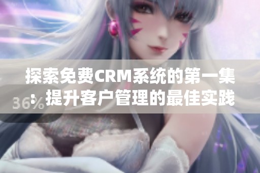 探索免费CRM系统的第一集：提升客户管理的最佳实践