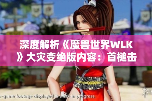 深度解析《魔兽世界WLK》大灾变绝版内容：首槌击出赞达拉珍品