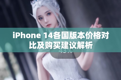 iPhone 14各国版本价格对比及购买建议解析
