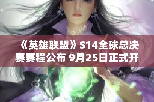 《英雄联盟》S14全球总决赛赛程公布 9月25日正式开赛