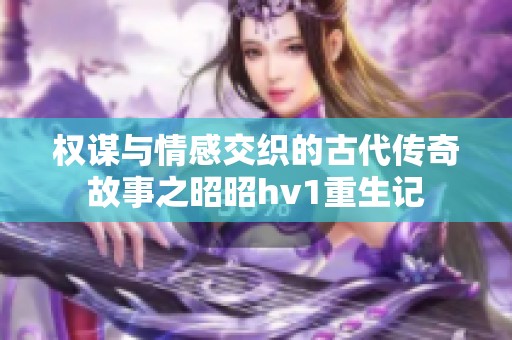 权谋与情感交织的古代传奇故事之昭昭hv1重生记