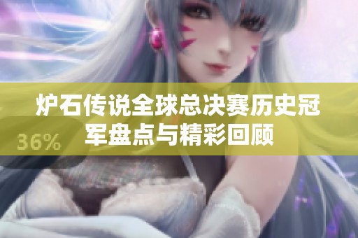 炉石传说全球总决赛历史冠军盘点与精彩回顾